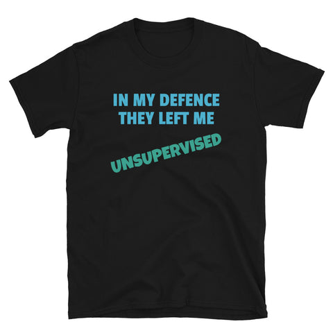 In My Defence They Left Me Unsupervised Funny T-Shirt