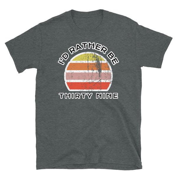I'd Rather Be Thirty Nine T-Shirt with a vintage sunset distressed style graphic design on this dark grey cotton t-shirt
