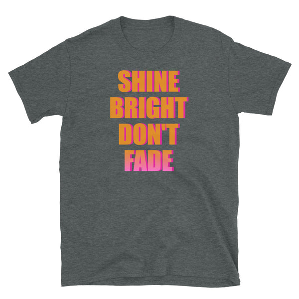 Shine Bright Don't Fade motivational statement slogan t-shirt in dark heather by BillingtonPix