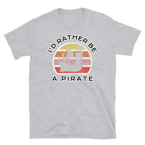 I'd Rather Be A Pirate  T-Shirt with a Vintage Sunset distressed style graphic design on this light grey cotton t-shirt
