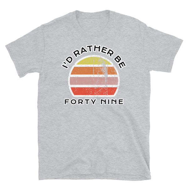 I'd Rather Be Forty Nine T-Shirt with a vintage sunset distressed style graphic design on this light grey cotton t-shirt