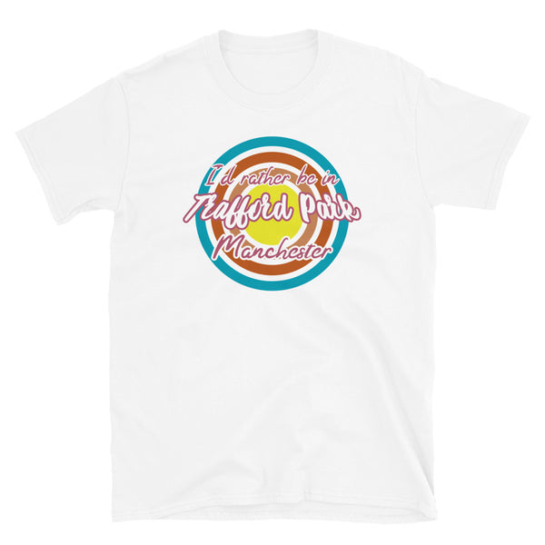 Trafford Park Manchester urban city vintage style graphic in turquoise, orange, pink and yellow concentric circles with the slogan I'd rather be in Trafford Park Manchester across the front in retro style font on this white cotton t-shirt